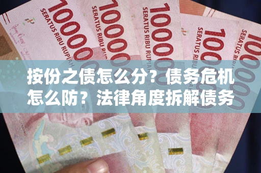 济南按份之债怎么分？债务危机怎么防？法律角度拆解债务分配与风险自保指南
