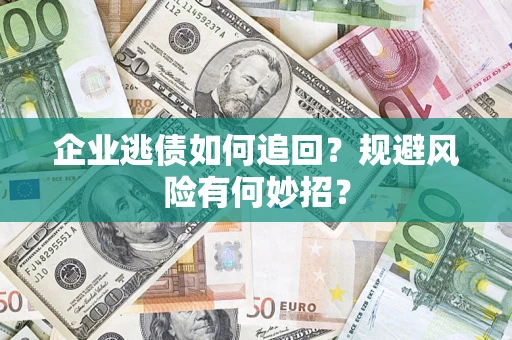 济南企业逃债如何追回？规避风险有何妙招？