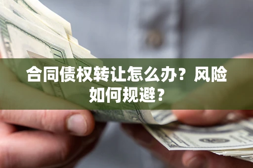 济南合同债权转让怎么办？风险如何规避？