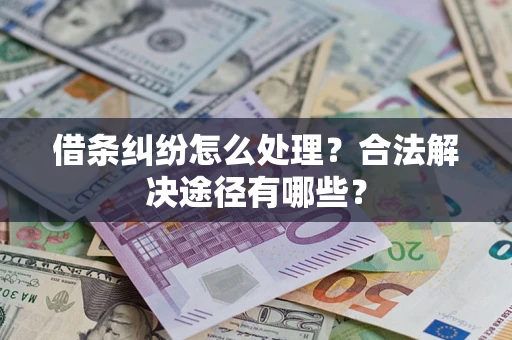 济南借条纠纷怎么处理？合法解决途径有哪些？