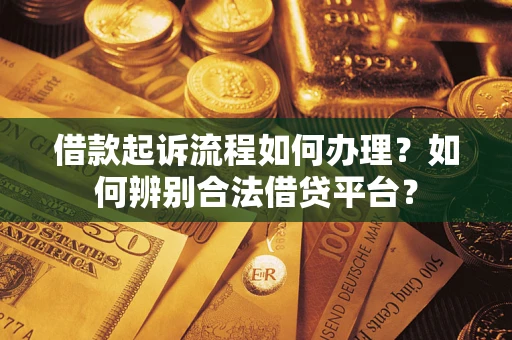 济南借款起诉流程如何办理？如何辨别合法借贷平台？