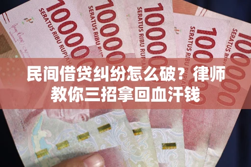 济南民间借贷纠纷怎么破？律师教你三招拿回血汗钱