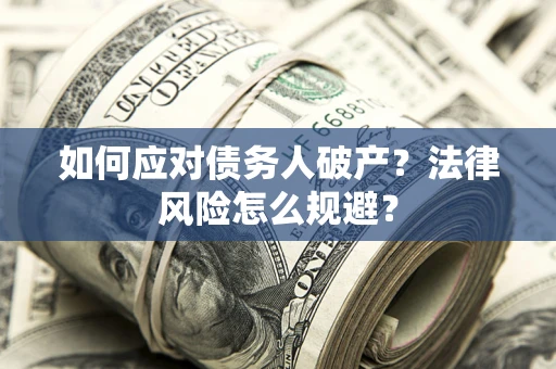 济南如何应对债务人破产？法律风险怎么规避？