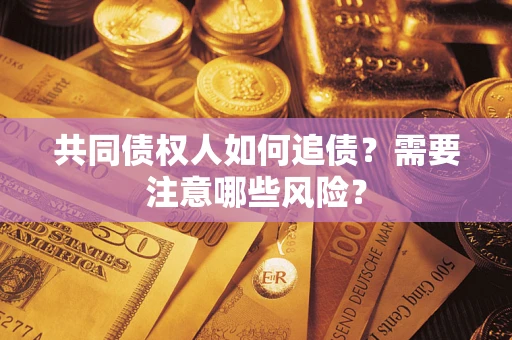 济南共同债权人如何追债？需要注意哪些风险？