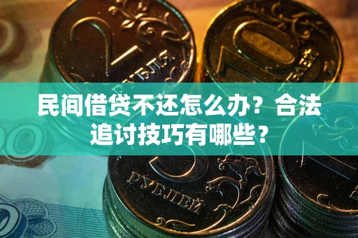 济南民间借贷不还怎么办？合法追讨技巧有哪些？