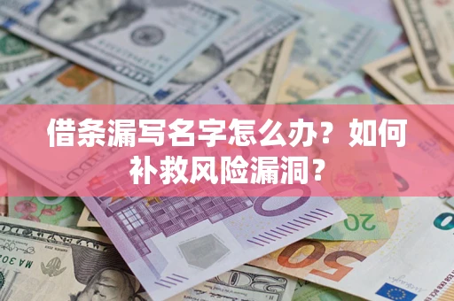 济南借条漏写名字怎么办？如何补救风险漏洞？