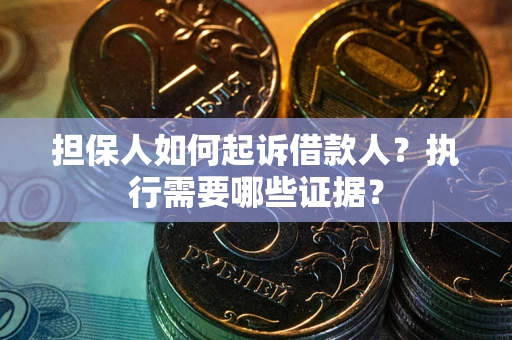 济南担保人如何起诉借款人？执行需要哪些证据？