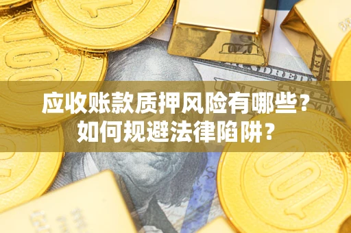 济南应收账款质押风险有哪些？如何规避法律陷阱？