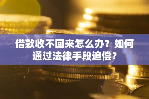 济南借款收不回来怎么办？如何通过法律手段追偿？