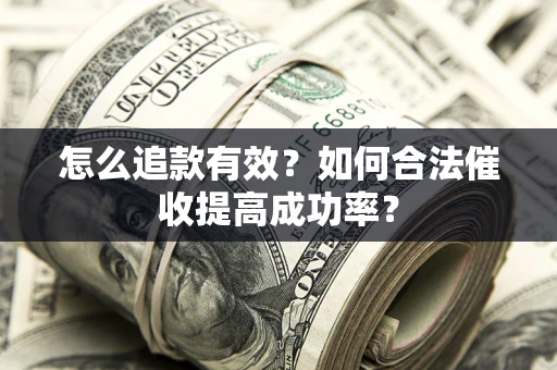 济南怎么追款有效？如何合法催收提高成功率？