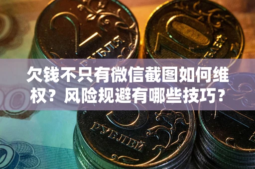 济南欠钱不只有微信截图如何维权？风险规避有哪些技巧？
