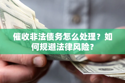 济南催收非法债务怎么处理？如何规避法律风险？