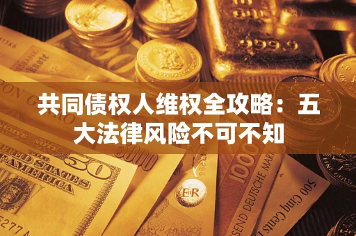 济南共同债权人维权全攻略：五大法律风险不可不知
