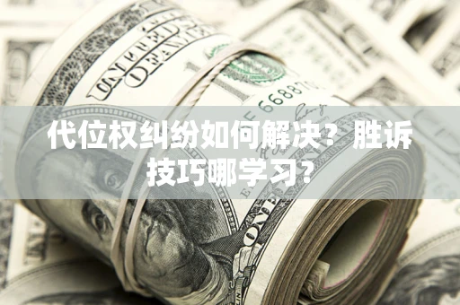 济南代位权纠纷如何解决？胜诉技巧哪学习？