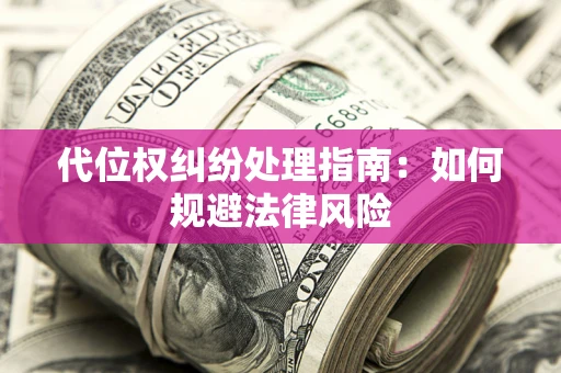 济南代位权纠纷处理指南:如何规避法律风险 济南代位权纠纷处理指南:如何规避法律风险