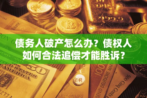 济南债务人破产怎么办？债权人如何合法追偿才能胜诉？