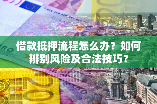 济南借款抵押流程怎么办？如何辨别风险及合法技巧？