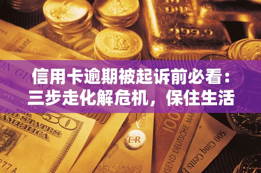 济南信用卡逾期被起诉前必看：三步走化解危机，保住生活尊严