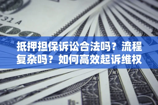 济南抵押担保诉讼合法吗？流程复杂吗？如何高效起诉维权？
