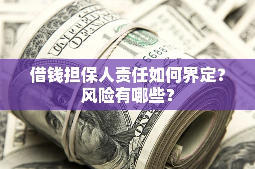 济南借钱担保人责任如何界定?风险有哪些? 济南借钱担保人责任如何界定?风险有哪些?