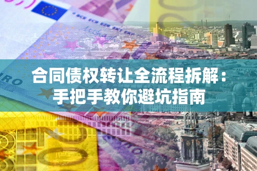 济南合同债权转让全流程拆解：手把手教你避坑指南