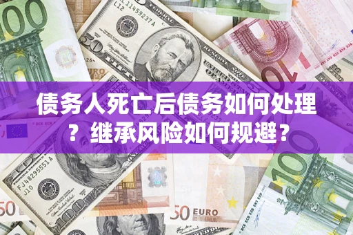 济南债务人死亡后债务如何处理？继承风险如何规避？