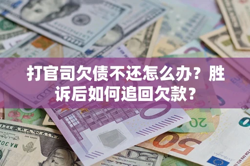 济南打官司欠债不还怎么办？胜诉后如何追回欠款？