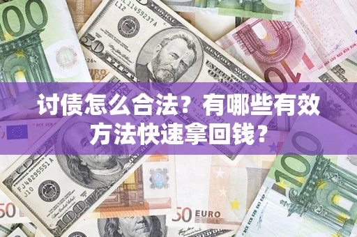 济南讨债怎么合法？有哪些有效方法快速拿回钱？