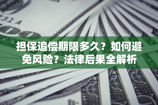 济南担保追偿期限多久？如何避免风险？法律后果全解析