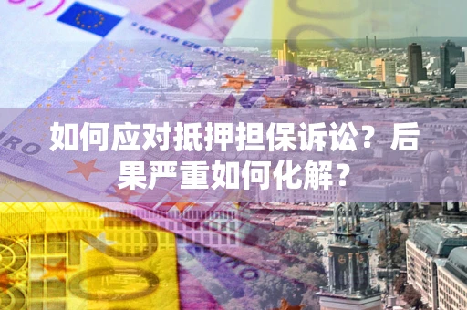济南如何应对抵押担保诉讼？后果严重如何化解？
