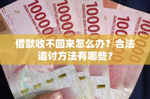 济南借款收不回来怎么办？合法追讨方法有哪些？