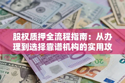济南股权质押全流程指南：从办理到选择靠谱机构的实用攻略