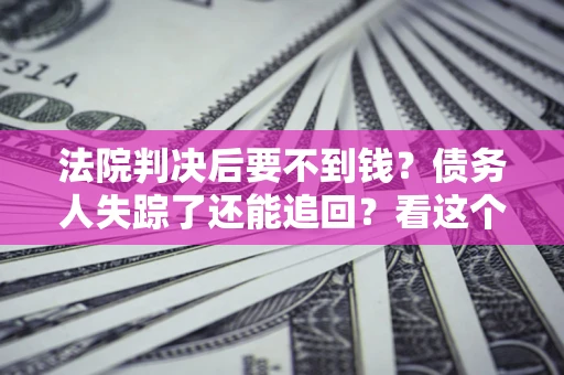 济南法院判决后要不到钱？债务人失踪了还能追回？看这个方法！