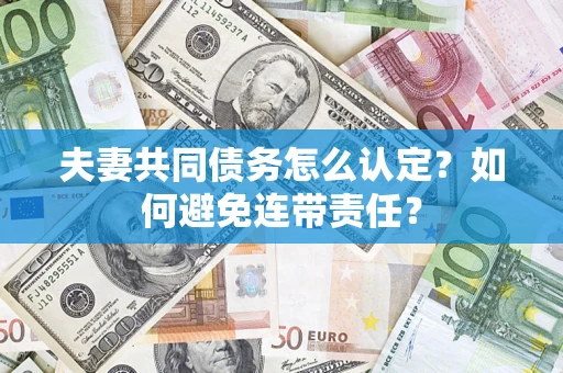 济南夫妻共同债务怎么认定？如何避免连带责任？