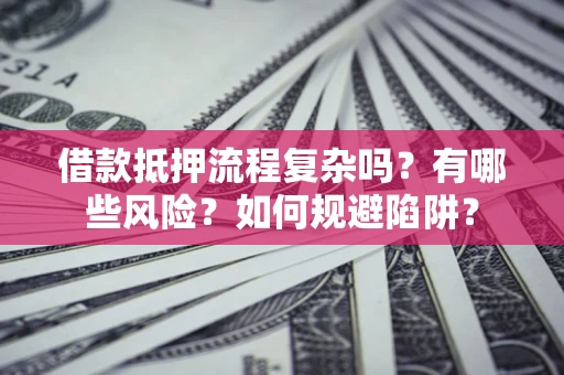 济南借款抵押流程复杂吗？有哪些风险？如何规避陷阱？