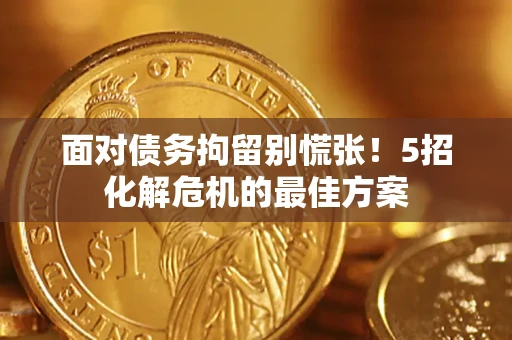 济南面对债务拘留别慌张！5招化解危机的最佳方案