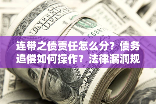 济南连带之债责任怎么分？债务追偿如何操作？法律漏洞规避指南