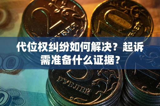 济南代位权纠纷如何解决？起诉需准备什么证据？