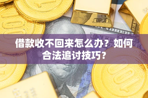 济南借款收不回来怎么办？如何合法追讨技巧？