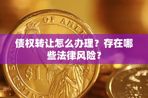 济南债权转让怎么办理？存在哪些法律风险？