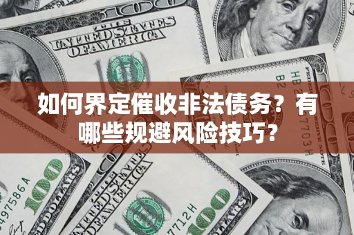 济南如何界定催收非法债务？有哪些规避风险技巧？