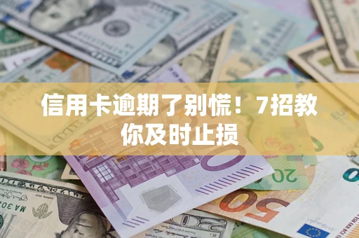 济南信用卡逾期了别慌！7招教你及时止损