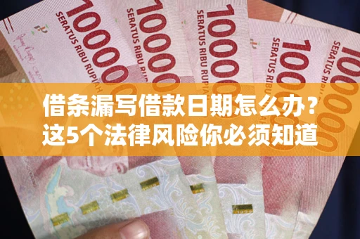 济南借条漏写借款日期怎么办？这5个法律风险你必须知道