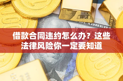 济南借款合同违约怎么办？这些法律风险你一定要知道