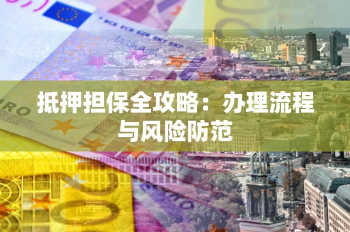 济南抵押担保全攻略：办理流程与风险防范