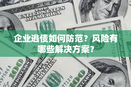 济南企业逃债如何防范？风险有哪些解决方案？