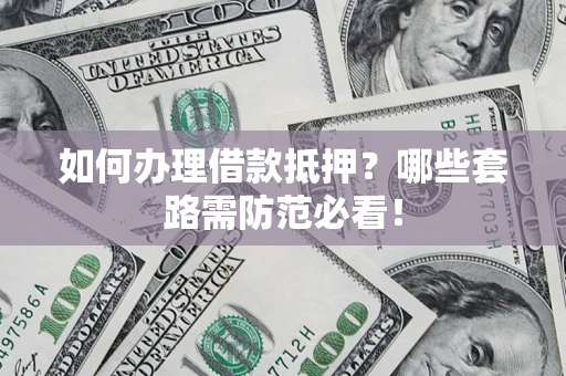 济南如何办理借款抵押？哪些套路需防范必看！