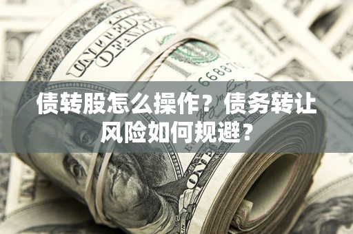 济南债转股怎么操作？债务转让风险如何规避？
