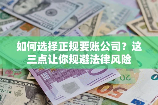 济南如何选择正规要账公司？这三点让你规避法律风险
