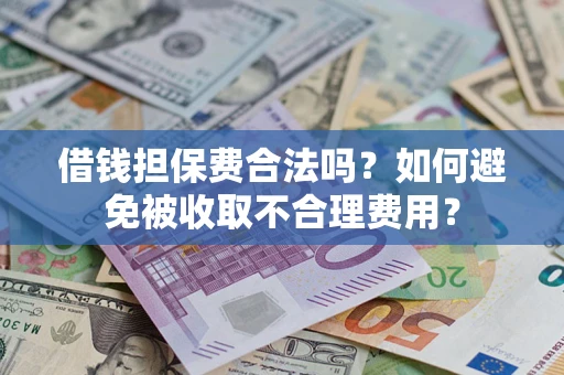 济南借钱担保费合法吗？如何避免被收取不合理费用？